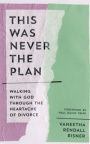 This Was Never the Plan - Walking with God Through the Heartache of Divorce